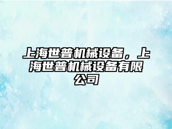 上海世普機(jī)械設(shè)備，上海世普機(jī)械設(shè)備有限公司