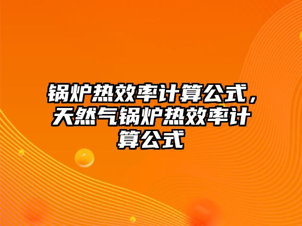 鍋爐熱效率計(jì)算公式，天然氣鍋爐熱效率計(jì)算公式