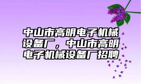 中山市高明電子機(jī)械設(shè)備廠，中山市高明電子機(jī)械設(shè)備廠招聘