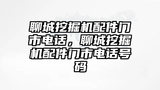 聊城挖掘機配件門市電話，聊城挖掘機配件門市電話號碼