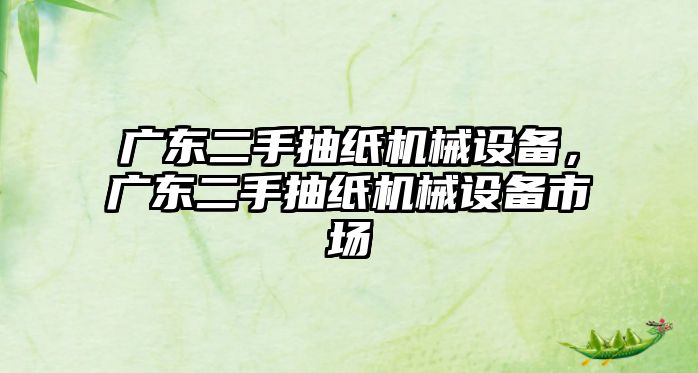 廣東二手抽紙機械設(shè)備，廣東二手抽紙機械設(shè)備市場