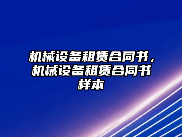 機械設(shè)備租賃合同書，機械設(shè)備租賃合同書樣本