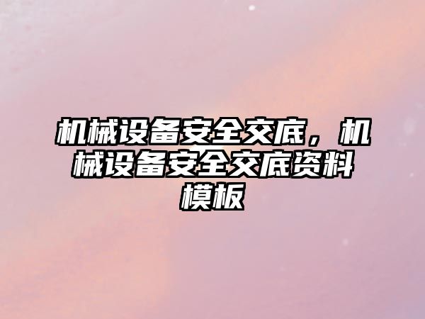 機(jī)械設(shè)備安全交底，機(jī)械設(shè)備安全交底資料模板