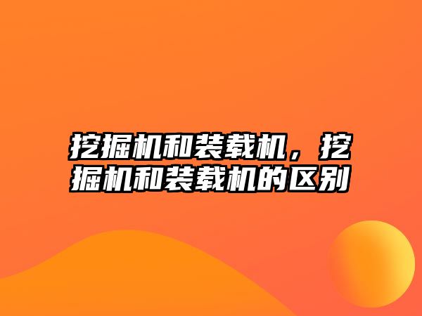 挖掘機(jī)和裝載機(jī)，挖掘機(jī)和裝載機(jī)的區(qū)別