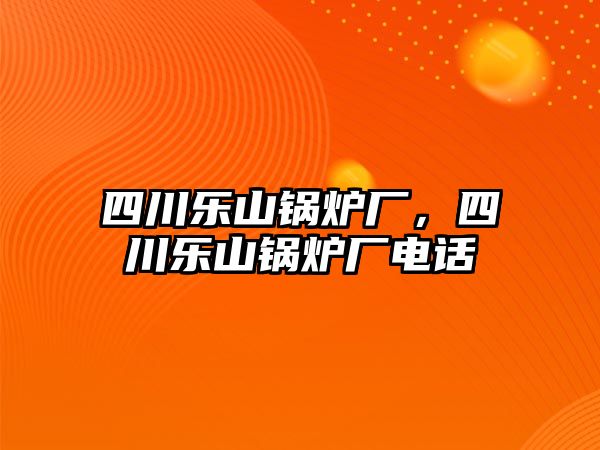 四川樂山鍋爐廠，四川樂山鍋爐廠電話