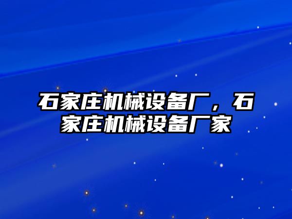 石家莊機(jī)械設(shè)備廠，石家莊機(jī)械設(shè)備廠家