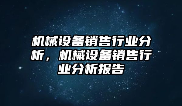 機械設(shè)備銷售行業(yè)分析，機械設(shè)備銷售行業(yè)分析報告