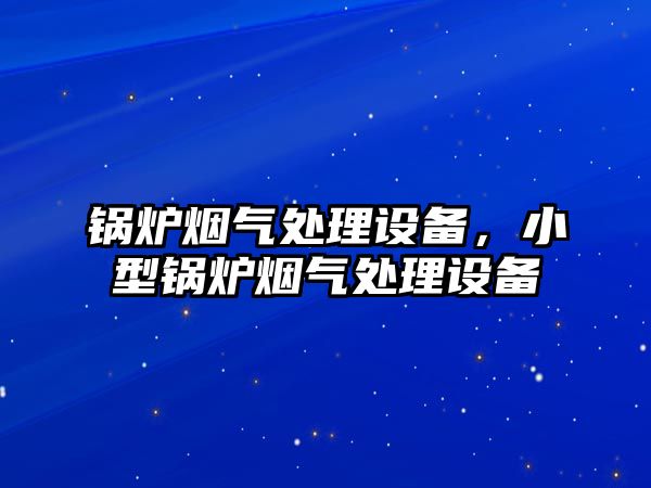 鍋爐煙氣處理設(shè)備，小型鍋爐煙氣處理設(shè)備