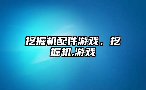 挖掘機配件游戲，挖掘機,游戲