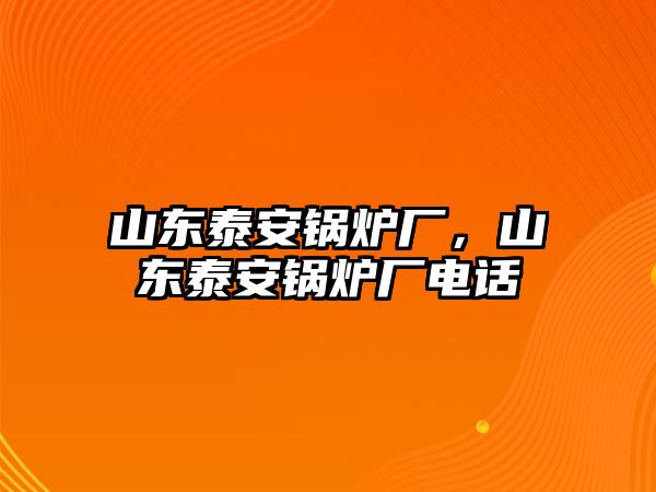 山東泰安鍋爐廠，山東泰安鍋爐廠電話