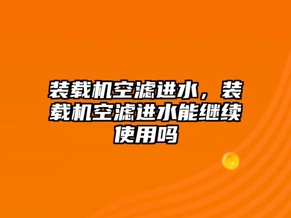 裝載機空濾進(jìn)水，裝載機空濾進(jìn)水能繼續(xù)使用嗎