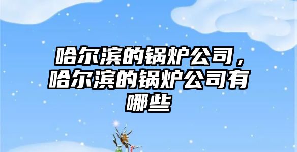 哈爾濱的鍋爐公司，哈爾濱的鍋爐公司有哪些