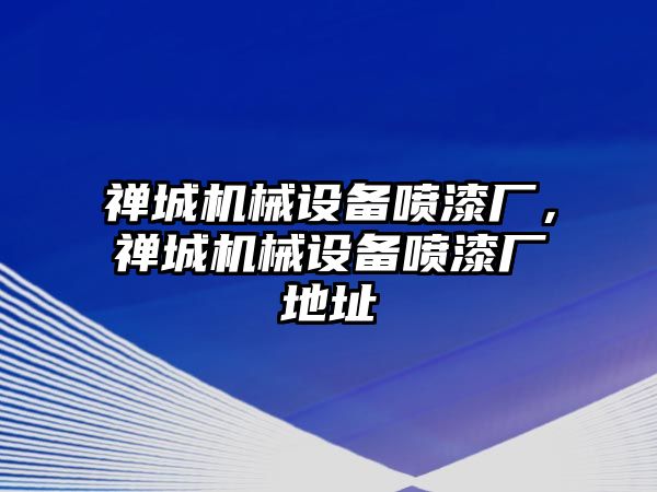 禪城機(jī)械設(shè)備噴漆廠，禪城機(jī)械設(shè)備噴漆廠地址