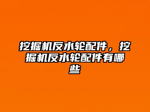 挖掘機反水輪配件，挖掘機反水輪配件有哪些