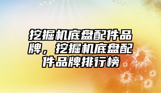 挖掘機底盤配件品牌，挖掘機底盤配件品牌排行榜