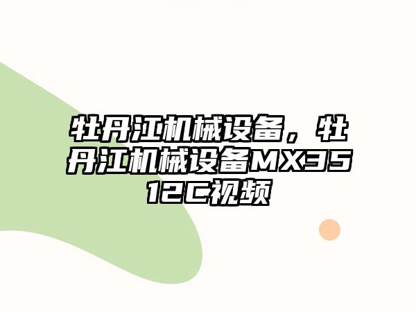 牡丹江機械設(shè)備，牡丹江機械設(shè)備MX3512C視頻