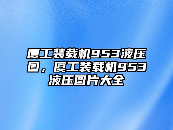 廈工裝載機(jī)953液壓圖，廈工裝載機(jī)953液壓圖片大全