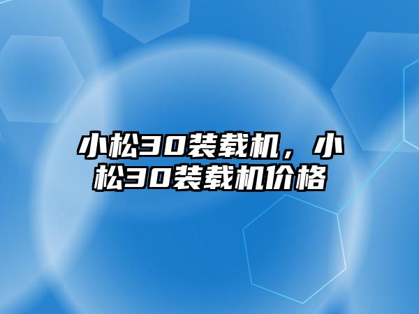 小松30裝載機，小松30裝載機價格