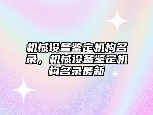 機械設備鑒定機構名錄，機械設備鑒定機構名錄最新