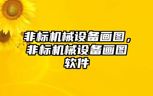 非標(biāo)機(jī)械設(shè)備畫圖，非標(biāo)機(jī)械設(shè)備畫圖軟件