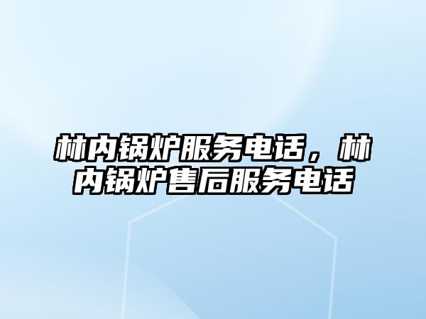 林內鍋爐服務電話，林內鍋爐售后服務電話