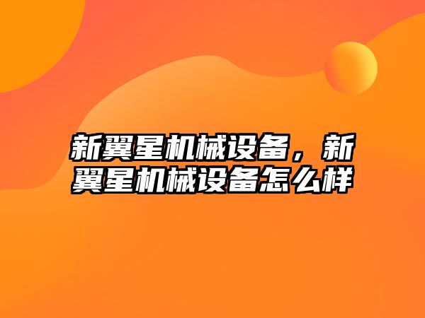 新翼星機(jī)械設(shè)備，新翼星機(jī)械設(shè)備怎么樣