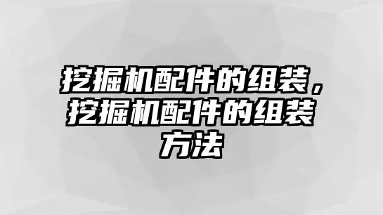 挖掘機配件的組裝，挖掘機配件的組裝方法