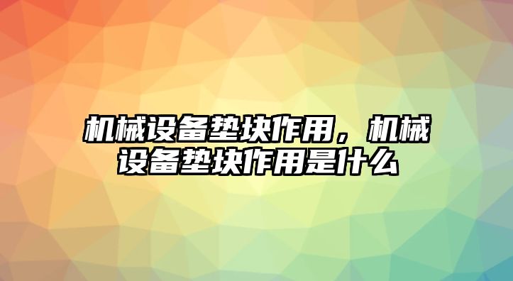 機(jī)械設(shè)備墊塊作用，機(jī)械設(shè)備墊塊作用是什么