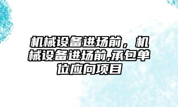 機械設(shè)備進場前，機械設(shè)備進場前,承包單位應向項目