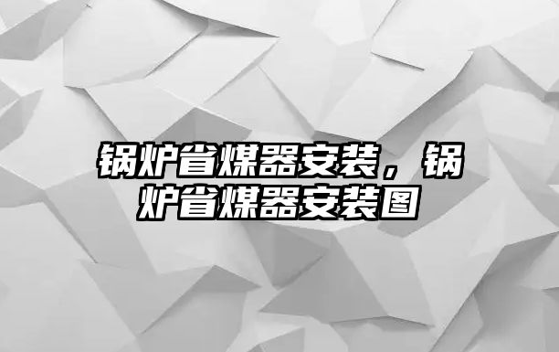 鍋爐省煤器安裝，鍋爐省煤器安裝圖