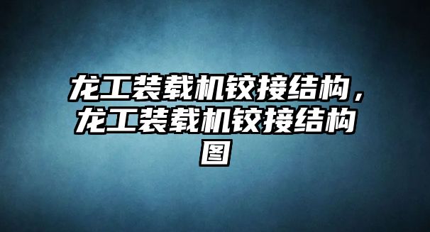 龍工裝載機(jī)鉸接結(jié)構(gòu)，龍工裝載機(jī)鉸接結(jié)構(gòu)圖