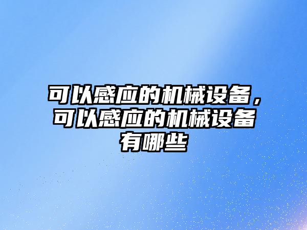 可以感應(yīng)的機(jī)械設(shè)備，可以感應(yīng)的機(jī)械設(shè)備有哪些