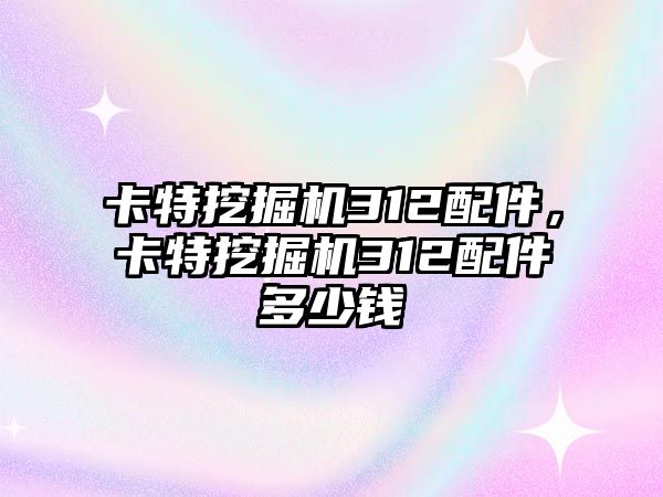 卡特挖掘機(jī)312配件，卡特挖掘機(jī)312配件多少錢