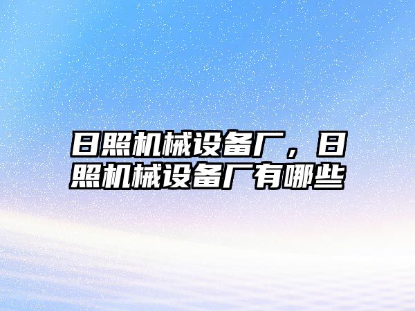 日照機(jī)械設(shè)備廠，日照機(jī)械設(shè)備廠有哪些