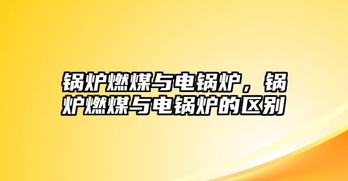 鍋爐燃煤與電鍋爐，鍋爐燃煤與電鍋爐的區(qū)別