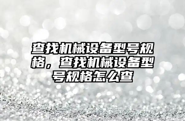 查找機械設(shè)備型號規(guī)格，查找機械設(shè)備型號規(guī)格怎么查