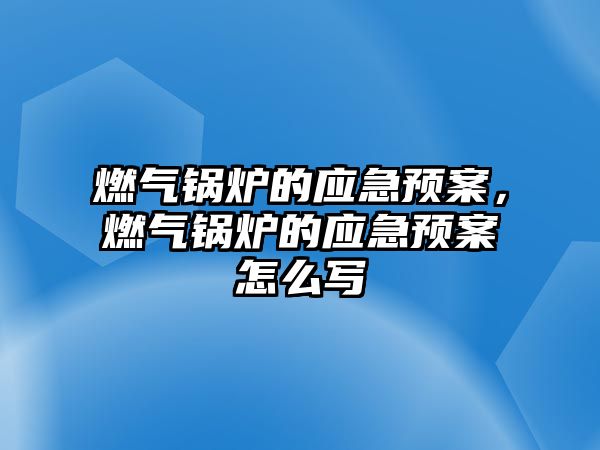 燃?xì)忮仩t的應(yīng)急預(yù)案，燃?xì)忮仩t的應(yīng)急預(yù)案怎么寫