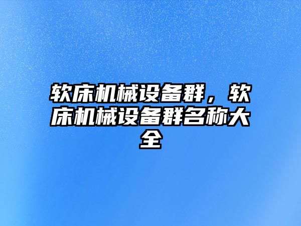 軟床機械設(shè)備群，軟床機械設(shè)備群名稱大全