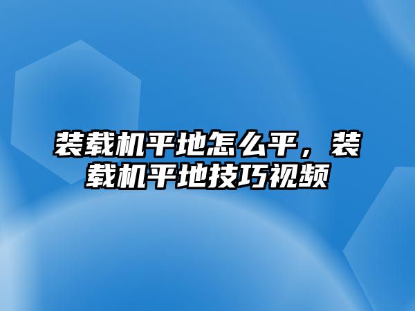 裝載機平地怎么平，裝載機平地技巧視頻