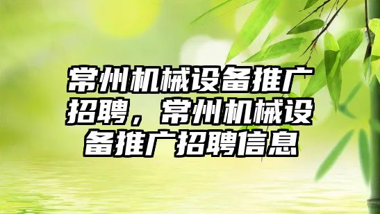 常州機械設(shè)備推廣招聘，常州機械設(shè)備推廣招聘信息