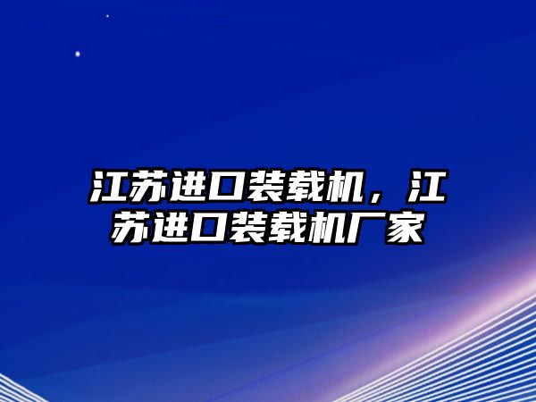 江蘇進口裝載機，江蘇進口裝載機廠家