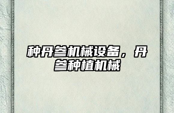 種丹參機械設(shè)備，丹參種植機械