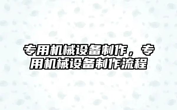 專用機械設備制作，專用機械設備制作流程