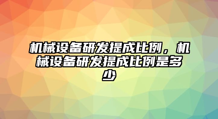 機(jī)械設(shè)備研發(fā)提成比例，機(jī)械設(shè)備研發(fā)提成比例是多少