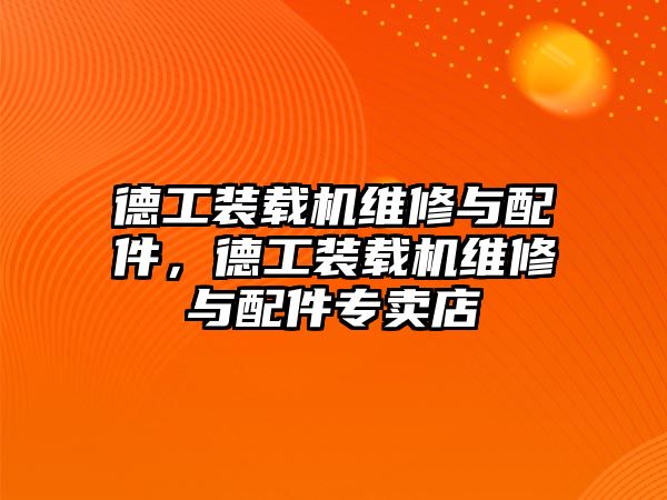 德工裝載機維修與配件，德工裝載機維修與配件專賣店