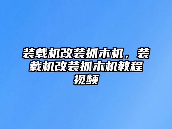 裝載機(jī)改裝抓木機(jī)，裝載機(jī)改裝抓木機(jī)教程視頻