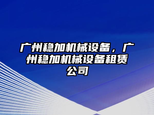 廣州穩(wěn)加機械設備，廣州穩(wěn)加機械設備租賃公司