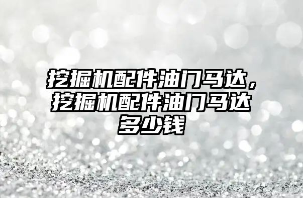 挖掘機配件油門馬達，挖掘機配件油門馬達多少錢