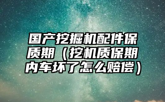 國(guó)產(chǎn)挖掘機(jī)配件保質(zhì)期（挖機(jī)質(zhì)保期內(nèi)車壞了怎么賠償）