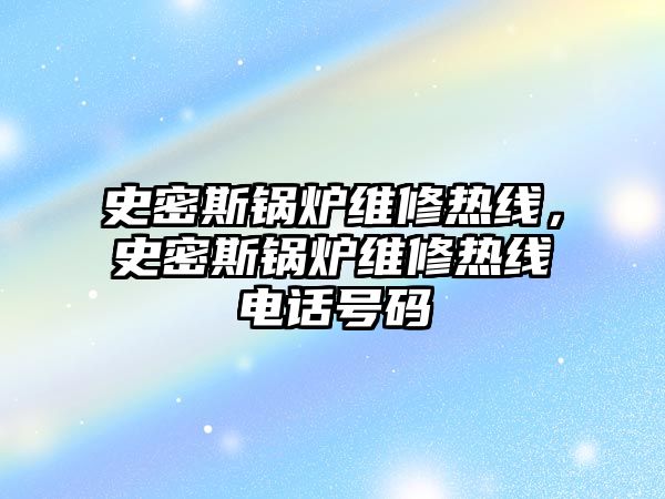 史密斯鍋爐維修熱線，史密斯鍋爐維修熱線電話號(hào)碼